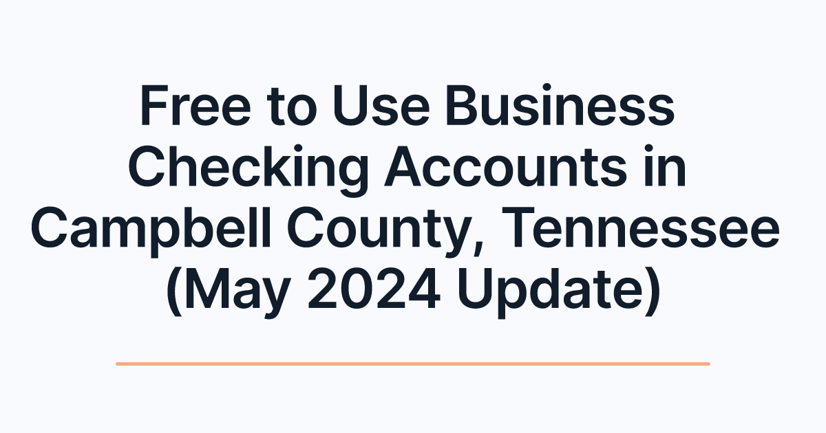 Free to Use Business Checking Accounts in Campbell County, Tennessee (May 2024 Update)